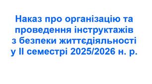 Наказ про організацію та проведення інструктажів з безпеки життєдіяльності у ІІ семестрі 2025/2026 н. р.