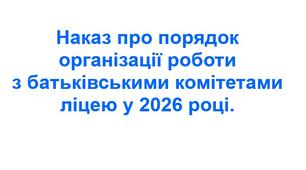 Наказ про порядок організації роботи з батьківськими комітетами ліцею у 2026 році.