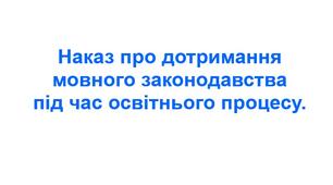 Наказ про дотримання мовного законодавства під час освітнього процесу.