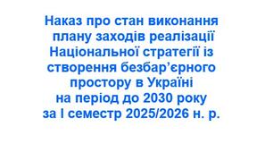 Наказ про стан виконання плану заходів реалізації Національної стратегії із створення безбар’єрного простору в Україні на період до 2030 року за І семестр 2025/2026 н. р.
