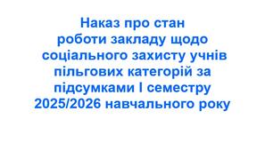 Наказ про стан роботи закладу щодо соціального захисту учнів пільгових категорій за підсумками І семестру 2025/2026 навчального року