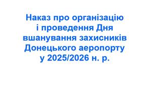 Наказ про організацію і проведення Дня вшанування захисників Донецького аеропорту у 2025/2026 н. р.