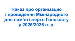 Наказ про організацію і проведення Міжнародного дня пам’яті жертв Голокосту у 2025/2026 н. р.