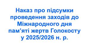 Наказ про підсумки проведення заходів до Міжнародного дня пам’яті жертв Голокосту у 2025/2026 н. р.