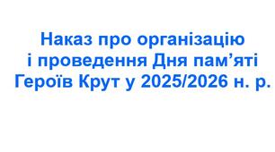 Наказ про організацію і проведення Дня пам’яті Героїв Крут у 2025/2026 н. р.