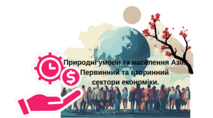 Природні умови та населення Азії. Первинний та вторинний сектори економіки.