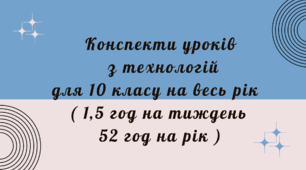Конспекти уроків з технологій для 10 класу на весь рік (на 1,5 год на тиждень 52 год на рік)