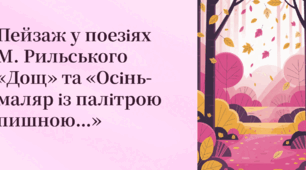 Пейзаж у поезіях М. Рильського «Дощ» та «Осінь-маляр із палітрою пишною…»