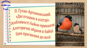 П. Гулак-Артемовський. «Дві пташки в клітці». Особливості байок-приказок. Алегоричні образи в байці. Ідея прагнення до волі (презентація, робочий аркуш, інтерактивна гра «Вірю – не вірю!»)