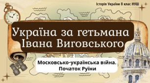 Україна за гетьмана Івана Виговського. Московсько-українська війна. Початок Руїни НУШ 8 клас