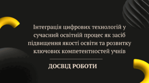 Досвід роботи "Інтеграція цифрових технологій у сучасний освітній процес як засіб підвищення якості освіти та розвитку ключових компетентностей учнів"