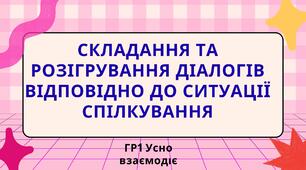 Складання та розігрування діалогів відповідно до ситуації спілкування ГР1