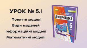 УРОК № 5.1. Поняття моделі. Види моделей. Інформаційні моделі. Математичні моделі