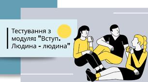 Тестування з модуля: "Вступ. Людина - людина"