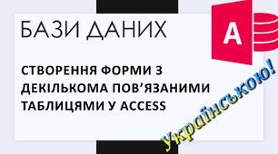 6. Створення форми з декількома пов’язаними таблицями у Access