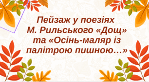 Пейзаж у поезіях М. Рильського «Дощ» та «Осінь-маляр із палітрою пишною…»