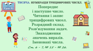 ТИСЯЧА. НУМЕРАЦІЯ ТРИЦИФРОВИХ ЧИСЕЛ. Попереднє і наступне число. Читання і запис трицифрових чисел. Розрядний склад. Розв'язування задач. Знаходження значень виразів. Іменовані числа.  № 15 - № 26, ст.  6 - 7. (Ч. ІІ).