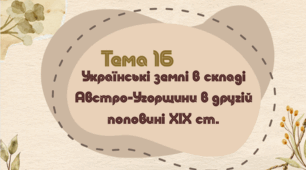Тема 16. Українські землі в складі Австро-Угорщини в другій половині ХІХ ст.