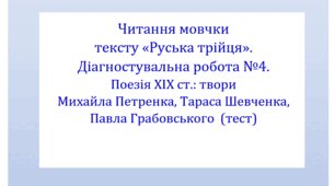 Читання мовчки тексту «Руська трійця». Діагностувальна робота №4. Поезія ХІХ ст.: твори Михайла Петренка, Тараса Шевченка, Павла Грабовського  (тест для оцінювання ГР 4)
