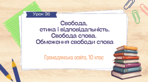 Урок 36. Свобода,  етика і відповідальність. Свобода слова.  Обмеження свободи слова