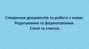 Створення документів та робота з ними. Редагування та форматування. Стилі та списки.