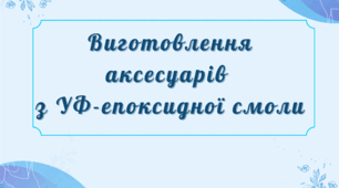 Виготовлення аксесуарів  з УФ-епоксидної смоли