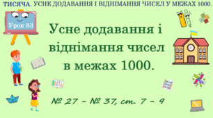 ТИСЯЧА. УСНЕ ДОДАВАННЯ І ВІДНІМАННЯ ЧИСЕЛ В МЕЖАХ 1000. Усне додавання і віднімання в межах 1000. № 27 - № 37, ст. 7 - 9. (Ч. ІІ).