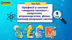 Урок 21 «Професії у системі «людина-техніка»: енергетик, вітроенергетик, фізик, інженер розумних систем» STEM 7 клас