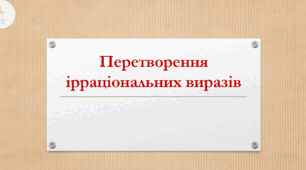 Презентація: "Перетворення ірраціональних виразів"