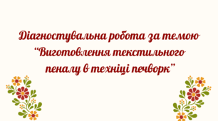 Діагностувальна робота за темою “Виготовлення текстильного  пеналу в техніці печворк”