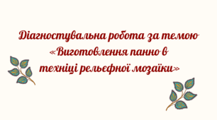 Діагностувальна робота за темою «Виготовлення панно в  техніці рельєфної мозаїки»