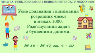 ТИСЯЧА. УСНЕ ДОДАВАННЯ І ВІДНІМАННЯ ЧИСЕЛ В МЕЖАХ 1000. Усне додавання і віднімання розрядних чисел в межах 1000. Розв'язування задач. № 38 - № 47, ст. 9 - 10. (Ч. ІІ).