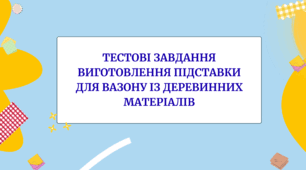 Тестові завдання "Виготовлення підставки для вазону із деревинних матеріалів"
