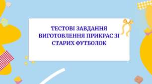Тестові завдання "Виготовлення прикрас зі старих футболок"