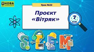 Урок 22 Проєкт «Вітряк» STEM 7 клас
