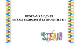 ПРОГРАМА МОДУЛЯ  «STEAM-ТЕХНОЛОГІЇ ТА ПРОЄКТИ В ІТ»