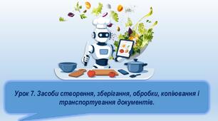 Урок 7. Засоби створення, зберігання, обробки, копіювання і транспортування документів.