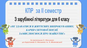 КПР за ІІ семестр для 6 класу за темою “Не здаватися в життєвих випробуваннях. Барви світової поезії. Замислюємося про майбутнє” (за програмою О. Ніколенко до підручників О. Ніколенко та Н. Міляновської).