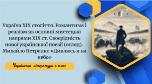 Україна ХІХ століття. Романтизм і реалізм як основні мистецькі напрями ХІХ ст. Своєрідність нової української поезії (огляд).  Михайло Петренко «Дивлюсь я на небо»