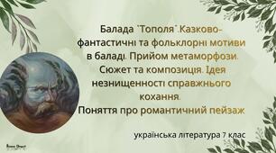 Презентація "Балада Тараса Шевченка «Тополя».Казково-фантастичні та фольклорні мотиви. Прийом метаморфози. Сюжет, композиція та ідея незнищенності кохання.