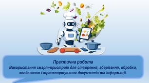 Практична робота : Використання смарт-пристроїв для створення, зберігання, обробки, копіювання і транспортування документів та інформації