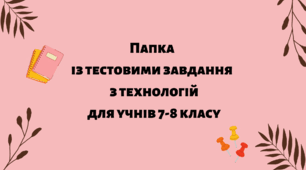Папка  із тестовими завдання   з технологій  для учнів 7-8 класу