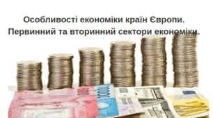 Особливості економіки країн Європи. Первинний та вторинний сектори економіки. 