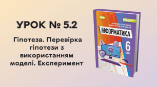 УРОК № 5.2. Гіпотеза. Перевірка гіпотези з використанням моделі. Експеримент