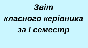 Звіт класного керівника за І семестр  ( 7 клас)
