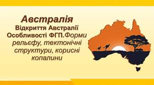 Австралія. Відкриття Австралії .Особливості ФГП.Форми рельєфу, тектонічні структури, корисні копалини