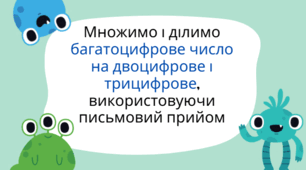 Множимо і ділимо багатоцифрове число на двоцифрове і трицифрове, використовуючи письмовий прийом