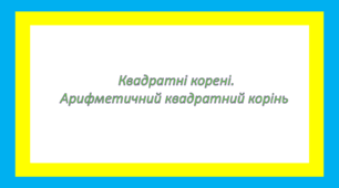Квадратні корені. Арифметичний квадратний корінь