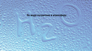Географія. 6 клас (за підручником Гільберг Т.Г.). Презентація з теми "Як вода потрапляє в атмосферу"