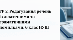 6 клас (НУШ). ГР 2. Редагування речень, у яких допущено граматичні та лексичні помилки.